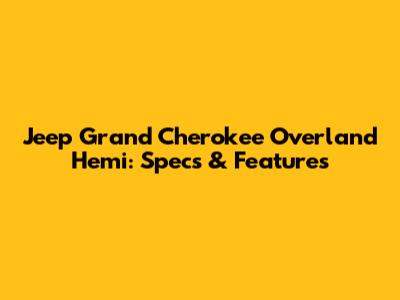Jeep Grand Cherokee Overland Hemi: Specs & Features