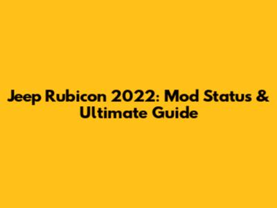 Jeep Rubicon 2022: Mod Status & Ultimate Guide