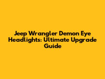 Jeep Wrangler Demon Eye Headlights: Ultimate Upgrade Guide