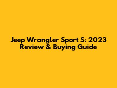 Jeep Wrangler Sport S: 2023 Review & Buying Guide