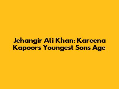 Jehangir Ali Khan: Kareena Kapoor's Youngest Son's Age