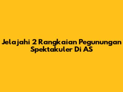 Jelajahi 2 Rangkaian Pegunungan Spektakuler Di AS
