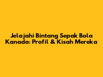 Jelajahi Bintang Sepak Bola Kanada: Profil & Kisah Mereka