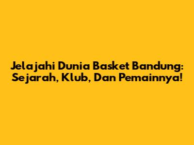 Jelajahi Dunia Basket Bandung: Sejarah, Klub, Dan Pemainnya!