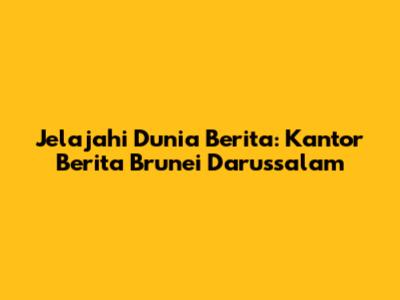 Jelajahi Dunia Berita: Kantor Berita Brunei Darussalam