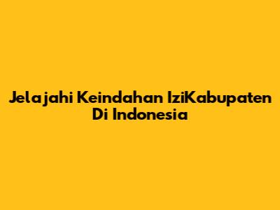 Jelajahi Keindahan IziKabupaten Di Indonesia