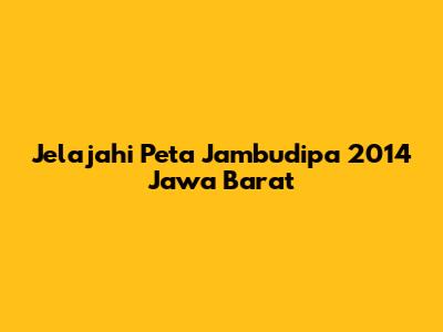Jelajahi Peta Jambudipa 2014 Jawa Barat