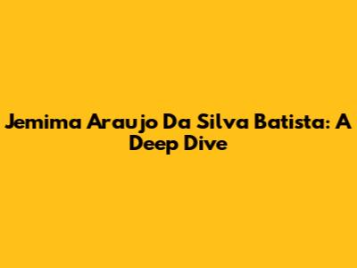 Jemima Araujo Da Silva Batista: A Deep Dive
