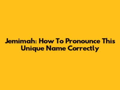 Jemimah: How To Pronounce This Unique Name Correctly
