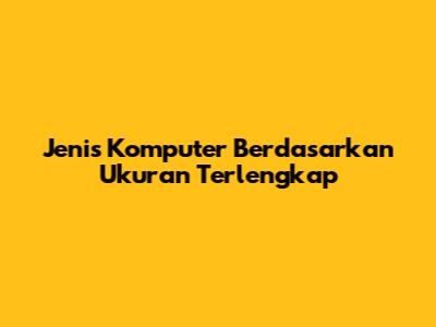 Jenis Komputer Berdasarkan Ukuran Terlengkap