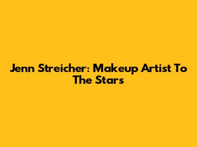 Jenn Streicher: Makeup Artist To The Stars