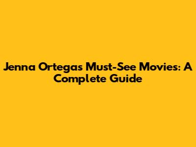 Jenna Ortega's Must-See Movies: A Complete Guide