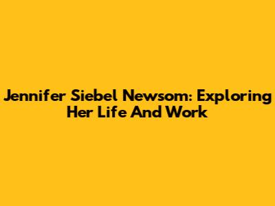 Jennifer Siebel Newsom: Exploring Her Life And Work