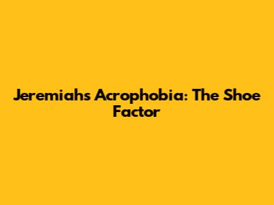 Jeremiah's Acrophobia: The Shoe Factor