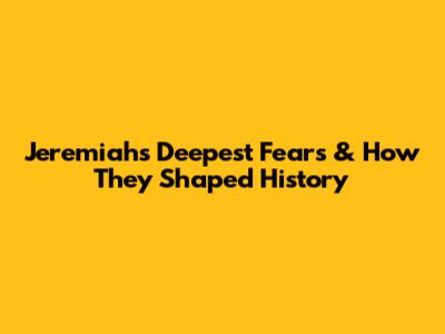 Jeremiah's Deepest Fears & How They Shaped History