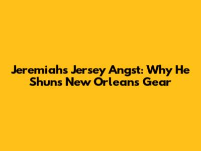 Jeremiah's Jersey Angst: Why He Shuns New Orleans Gear