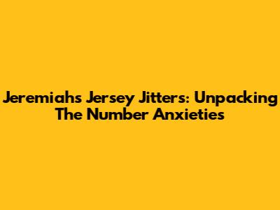 Jeremiah's Jersey Jitters: Unpacking The Number Anxieties