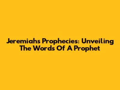 Jeremiah's Prophecies: Unveiling The Words Of A Prophet