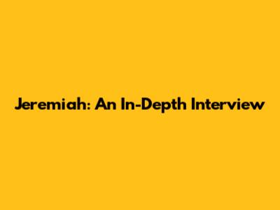 Jeremiah: An In-Depth Interview