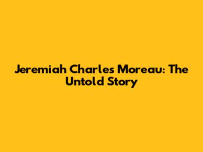 Jeremiah Charles Moreau: The Untold Story