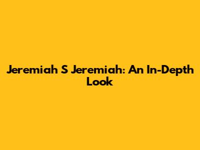 Jeremiah S Jeremiah: An In-Depth Look