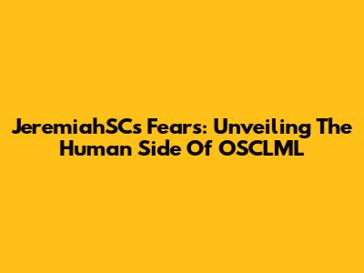 JeremiahSC's Fears: Unveiling The Human Side Of OSCLML
