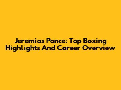 Jeremias Ponce: Top Boxing Highlights And Career Overview