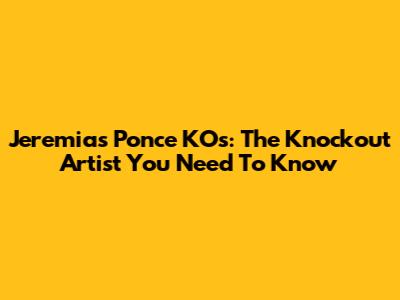 Jeremias Ponce KOs: The Knockout Artist You Need To Know