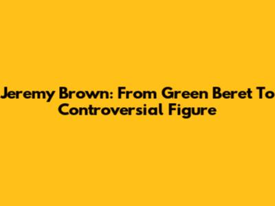 Jeremy Brown: From Green Beret To Controversial Figure