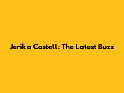 Jerika Costell: The Latest Buzz