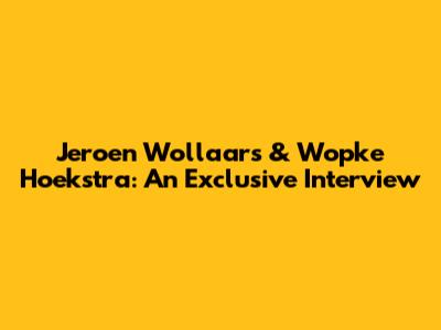 Jeroen Wollaars & Wopke Hoekstra: An Exclusive Interview