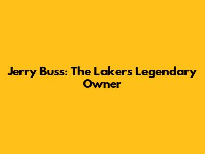 Jerry Buss: The Lakers' Legendary Owner