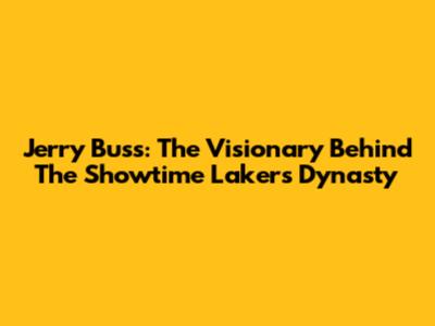 Jerry Buss: The Visionary Behind The Showtime Lakers Dynasty