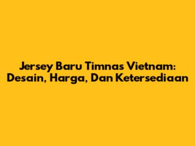 Jersey Baru Timnas Vietnam: Desain, Harga, Dan Ketersediaan