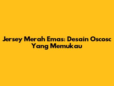Jersey Merah Emas: Desain Oscosc Yang Memukau