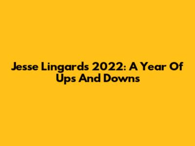 Jesse Lingard's 2022: A Year Of Ups And Downs
