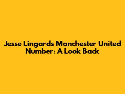 Jesse Lingard's Manchester United Number: A Look Back