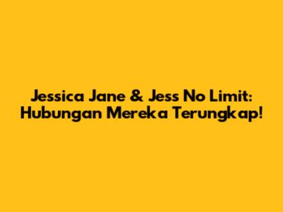 Jessica Jane & Jess No Limit: Hubungan Mereka Terungkap!