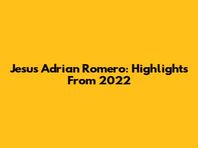 Jesus Adrian Romero: Highlights From 2022