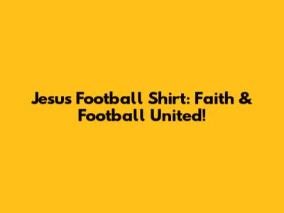 Jesus Football Shirt: Faith & Football United!