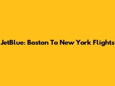 JetBlue: Boston To New York Flights