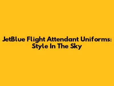 JetBlue Flight Attendant Uniforms: Style In The Sky