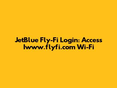 JetBlue Fly-Fi Login: Access Iwww.flyfi.com Wi-Fi