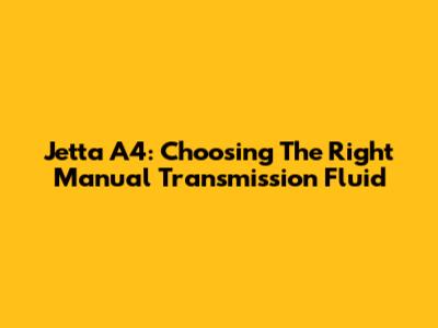 Jetta A4: Choosing The Right Manual Transmission Fluid