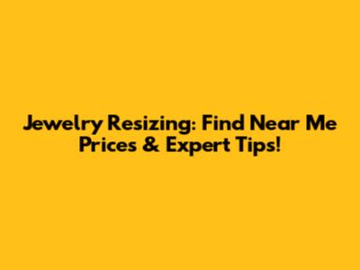 Jewelry Resizing: Find Near Me Prices & Expert Tips!