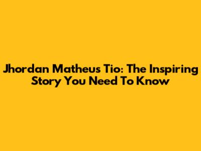 Jhordan Matheus Tio: The Inspiring Story You Need To Know