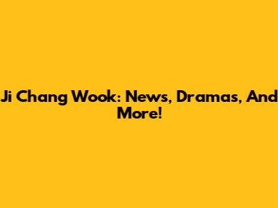 Ji Chang Wook: News, Dramas, And More!