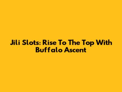 Jili Slots: Rise To The Top With Buffalo Ascent
