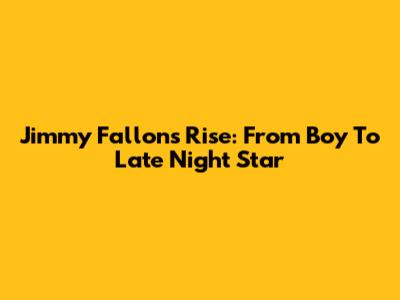 Jimmy Fallon's Rise: From Boy To Late Night Star
