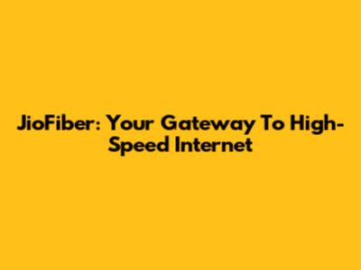JioFiber: Your Gateway To High-Speed Internet